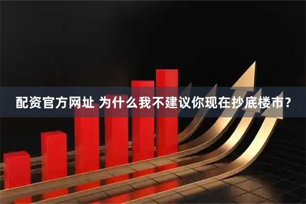 配资官方网址 为什么我不建议你现在抄底楼市？