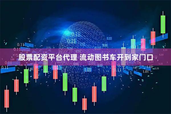 股票配资平台代理 流动图书车开到家门口