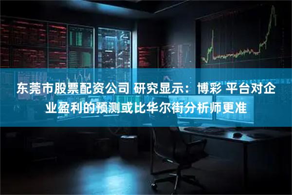东莞市股票配资公司 研究显示：博彩 平台对企业盈利的预测或比华尔街分析师更准